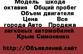  › Модель ­ шкода октавия › Общий пробег ­ 140 › Объем двигателя ­ 2 › Цена ­ 450 - Все города Авто » Продажа легковых автомобилей   . Крым,Симоненко